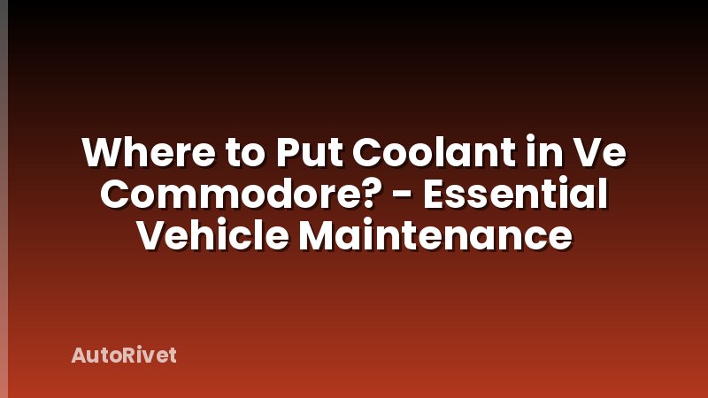 Where to Put Coolant in Ve Commodore? - Essential Vehicle Maintenance