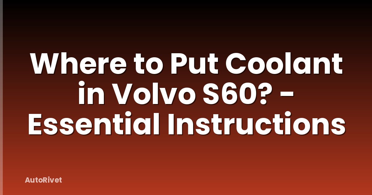 Where to Put Coolant in Volvo S60? - Essential Instructions