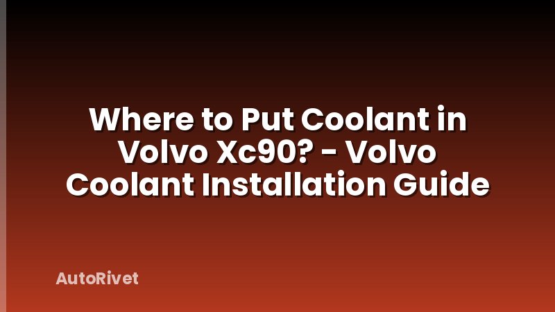 Where to Put Coolant in Volvo Xc90? - Volvo Coolant Installation Guide