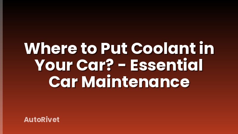 Where to Put Coolant in Your Car? - Essential Car Maintenance