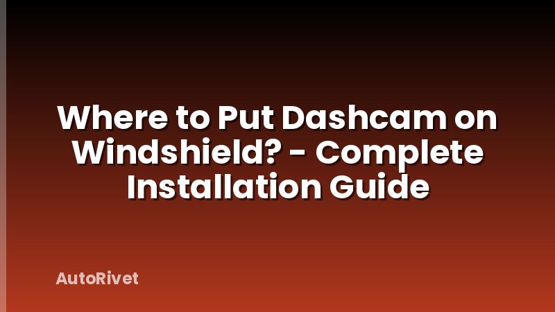 Where to Put Dashcam on Windshield? - Complete Installation Guide