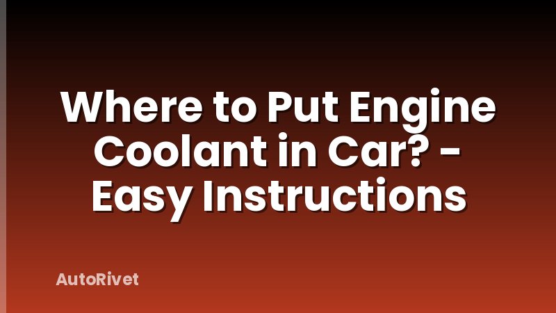 Where to Put Engine Coolant in Car? - Easy Instructions
