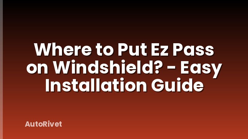 Where to Put Ez Pass on Windshield? - Easy Installation Guide