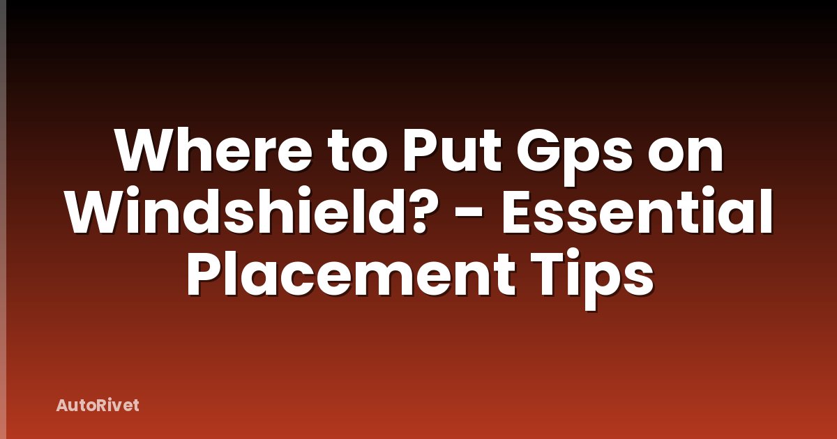 Where to Put Gps on Windshield? - Essential Placement Tips