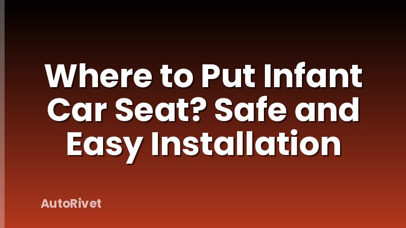 Where to Put Infant Car Seat? Safe and Easy Installation