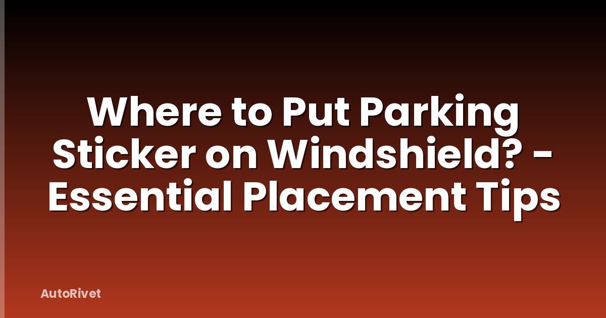 Where to Put Parking Sticker on Windshield? - Essential Placement Tips