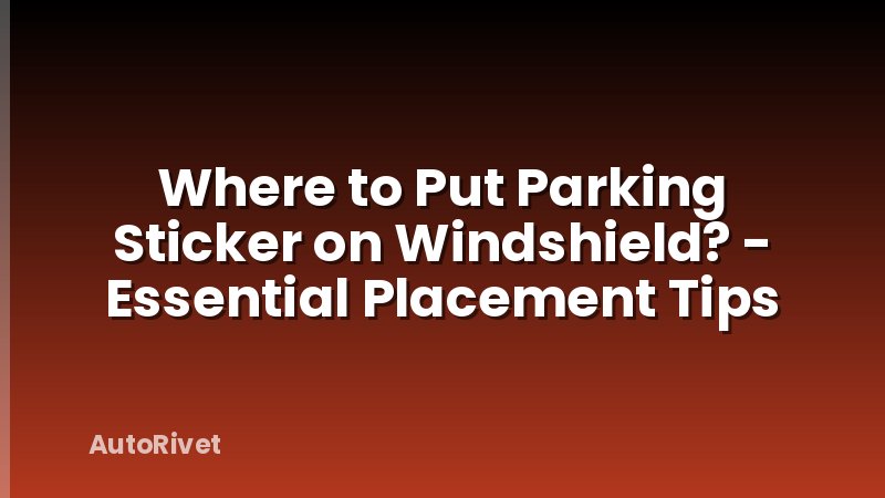 Where to Put Parking Sticker on Windshield? - Essential Placement Tips