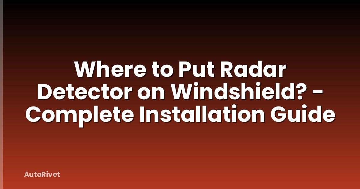 Where to Put Radar Detector on Windshield? - Complete Installation Guide