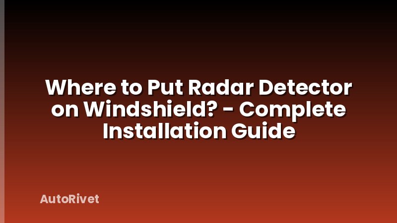 Where to Put Radar Detector on Windshield? - Complete Installation Guide