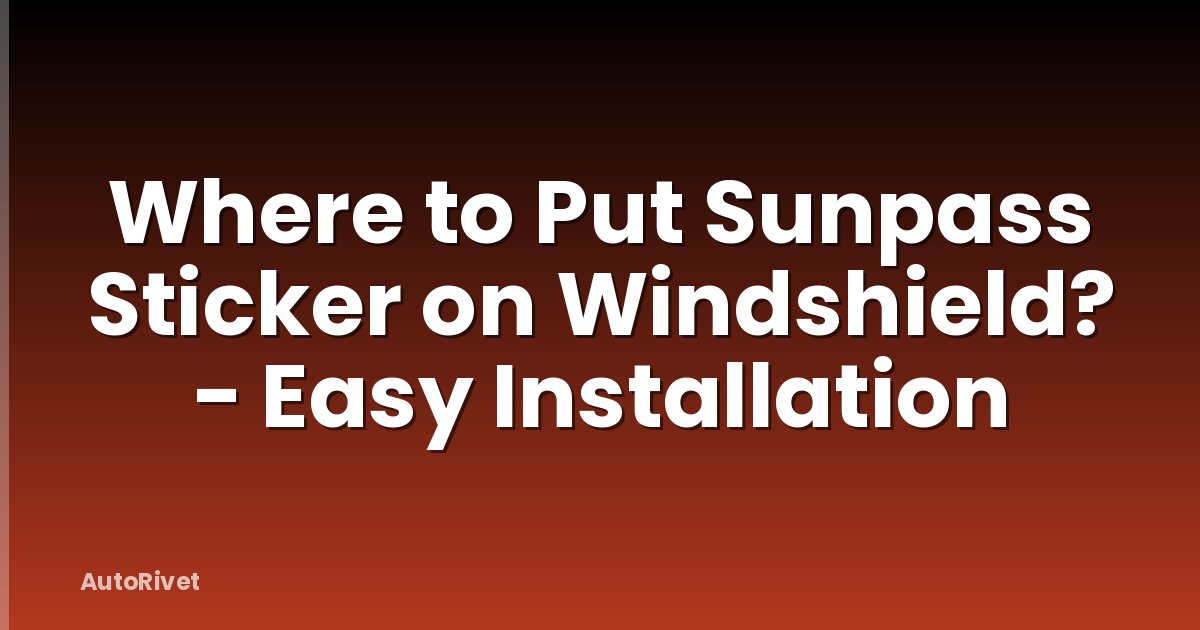 Where to Put Sunpass Sticker on Windshield? - Easy Installation