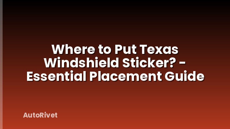 Where to Put Texas Windshield Sticker? - Essential Placement Guide