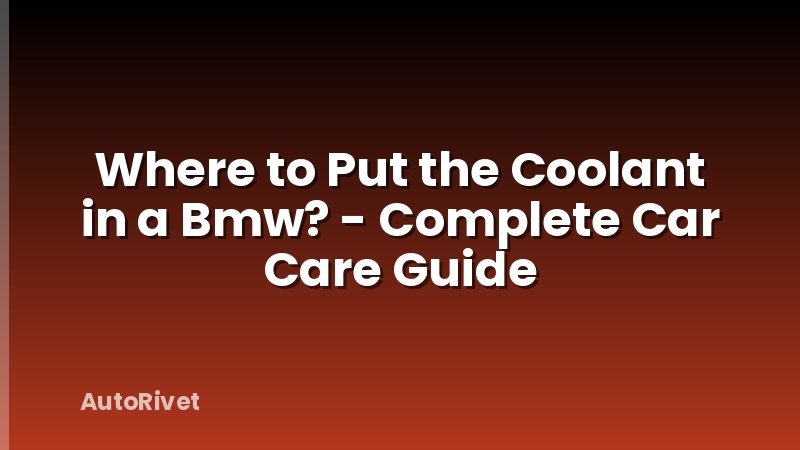 Where to Put the Coolant in a Bmw? - Complete Car Care Guide