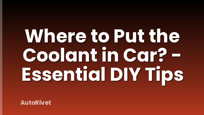 Where to Put the Coolant in Car? - Essential DIY Tips