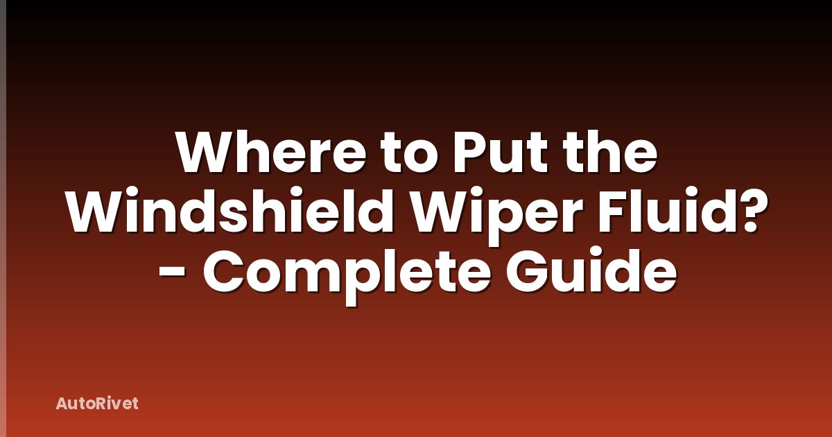 Where to Put the Windshield Wiper Fluid? - Complete Guide