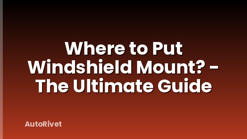 Where to Put Windshield Mount? - The Ultimate Guide