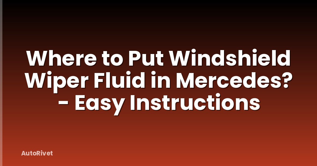 Where to Put Windshield Wiper Fluid in Mercedes? - Easy Instructions