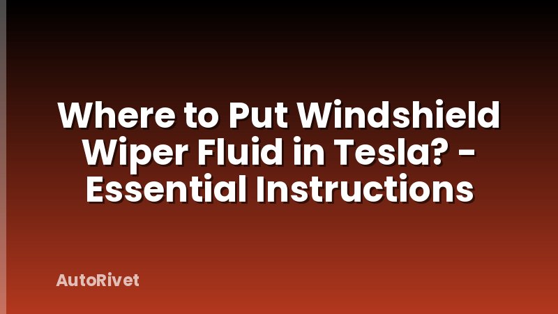Where to Put Windshield Wiper Fluid in Tesla? - Essential Instructions