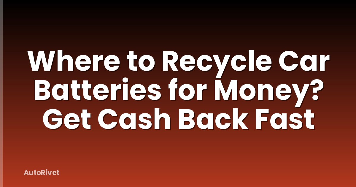 Where to Recycle Car Batteries for Money? Get Cash Back Fast