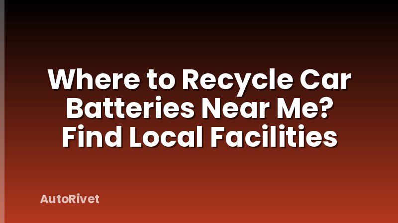 Where to Recycle Car Batteries Near Me? Find Local Facilities
