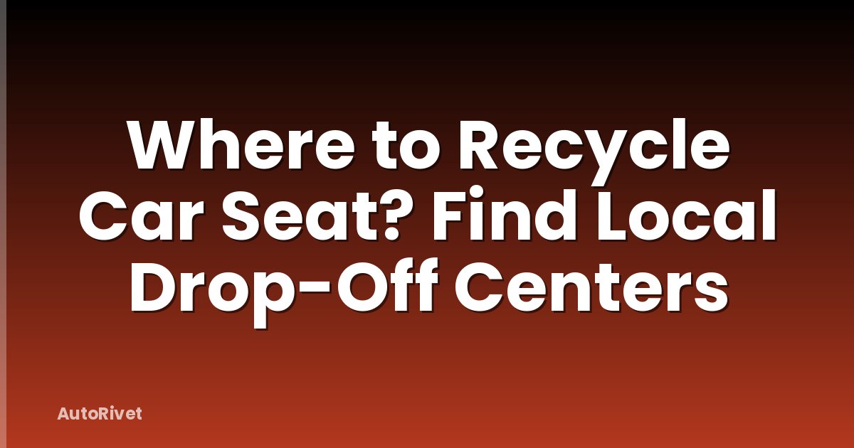 Where to Recycle Car Seat? Find Local Drop-Off Centers