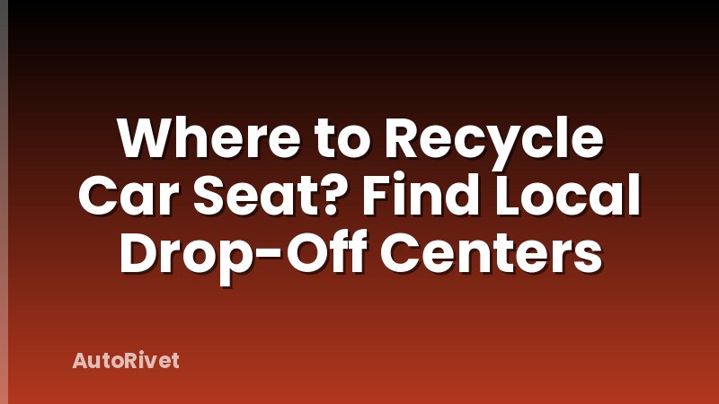 Where to Recycle Car Seat? Find Local Drop-Off Centers