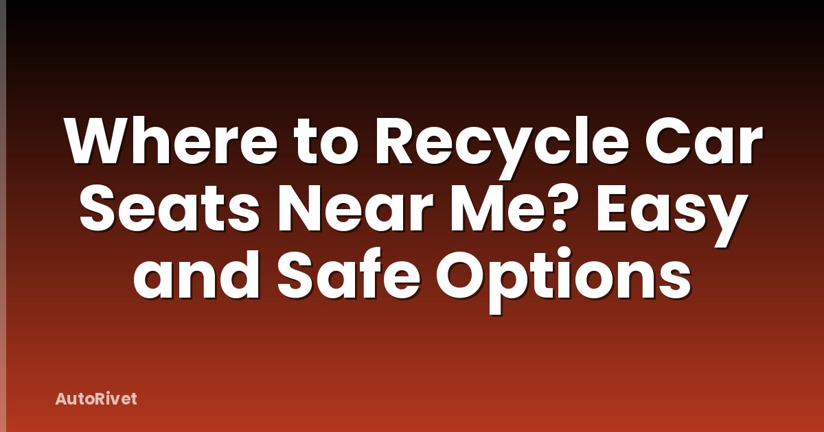 Where to Recycle Car Seats Near Me? Easy and Safe Options