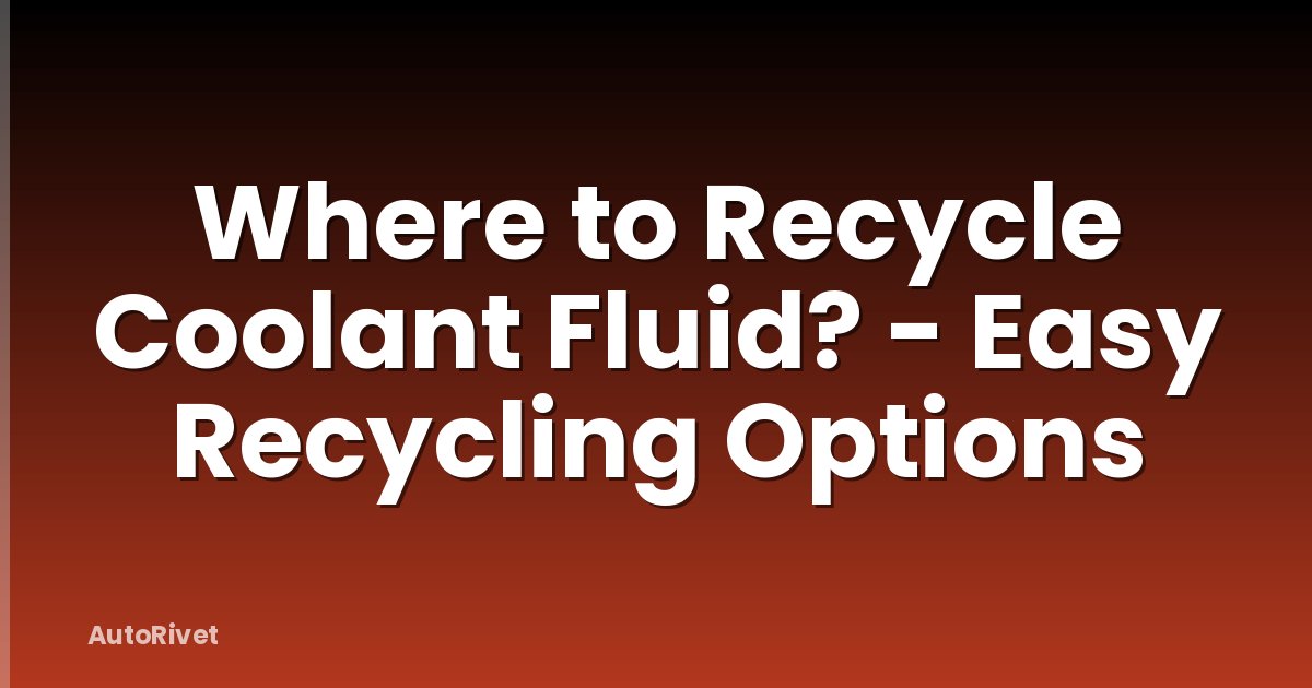 Where to Recycle Coolant Fluid? - Easy Recycling Options