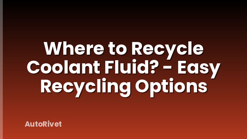 Where to Recycle Coolant Fluid? - Easy Recycling Options