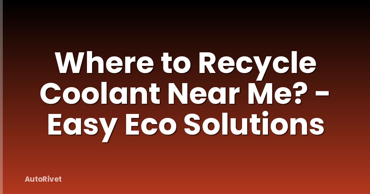 Where to Recycle Coolant Near Me? - Easy Eco Solutions