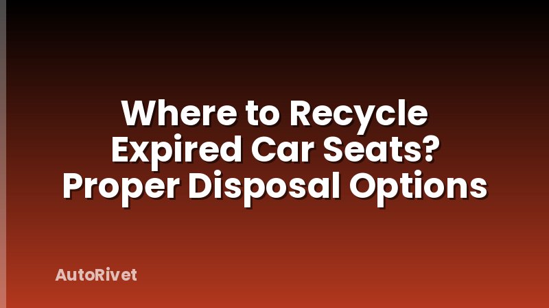 Where to Recycle Expired Car Seats? Proper Disposal Options