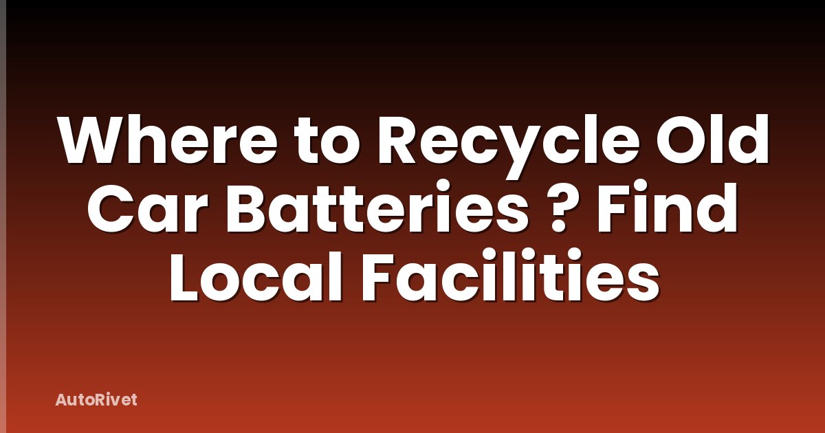 Where to Recycle Old Car Batteries ? Find Local Facilities