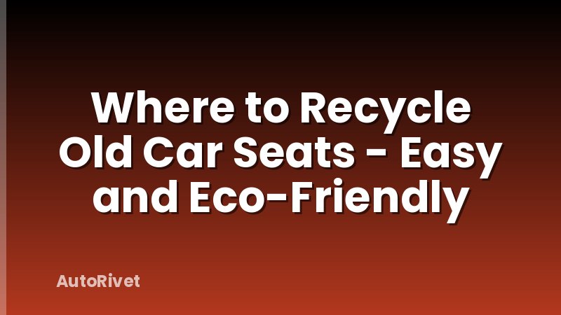 Where to Recycle Old Car Seats - Easy and Eco-Friendly