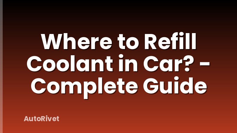 Where to Refill Coolant in Car? - Complete Guide