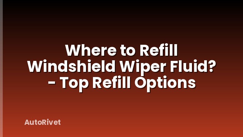 Where to Refill Windshield Wiper Fluid? - Top Refill Options