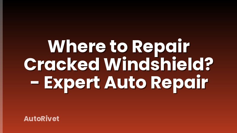 Where to Repair Cracked Windshield? - Expert Auto Repair