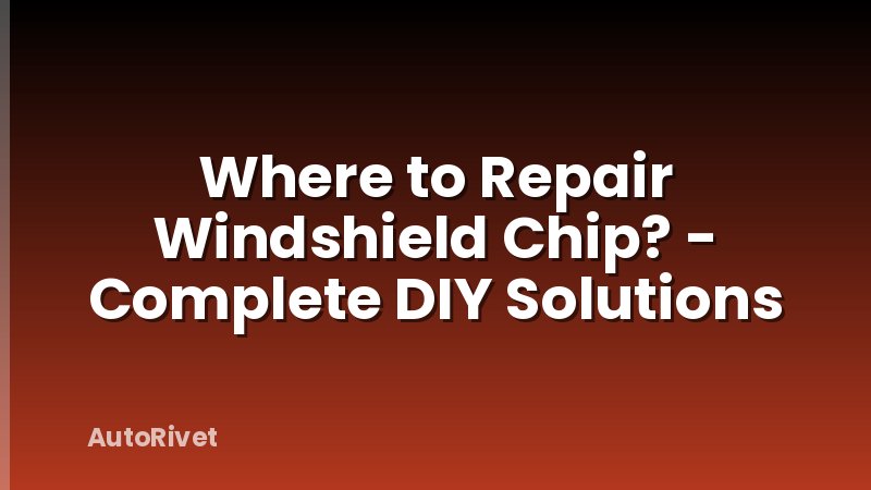 Where to Repair Windshield Chip? - Complete DIY Solutions