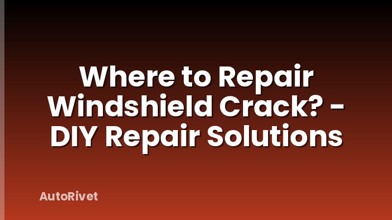 Where to Repair Windshield Crack? - DIY Repair Solutions