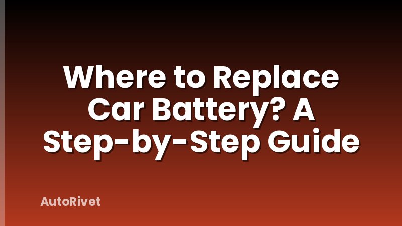 Where to Replace Car Battery? A Step-by-Step Guide