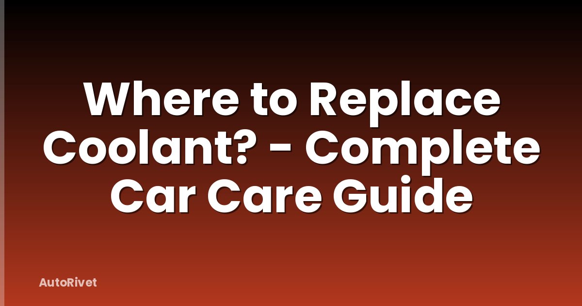 Where to Replace Coolant? - Complete Car Care Guide