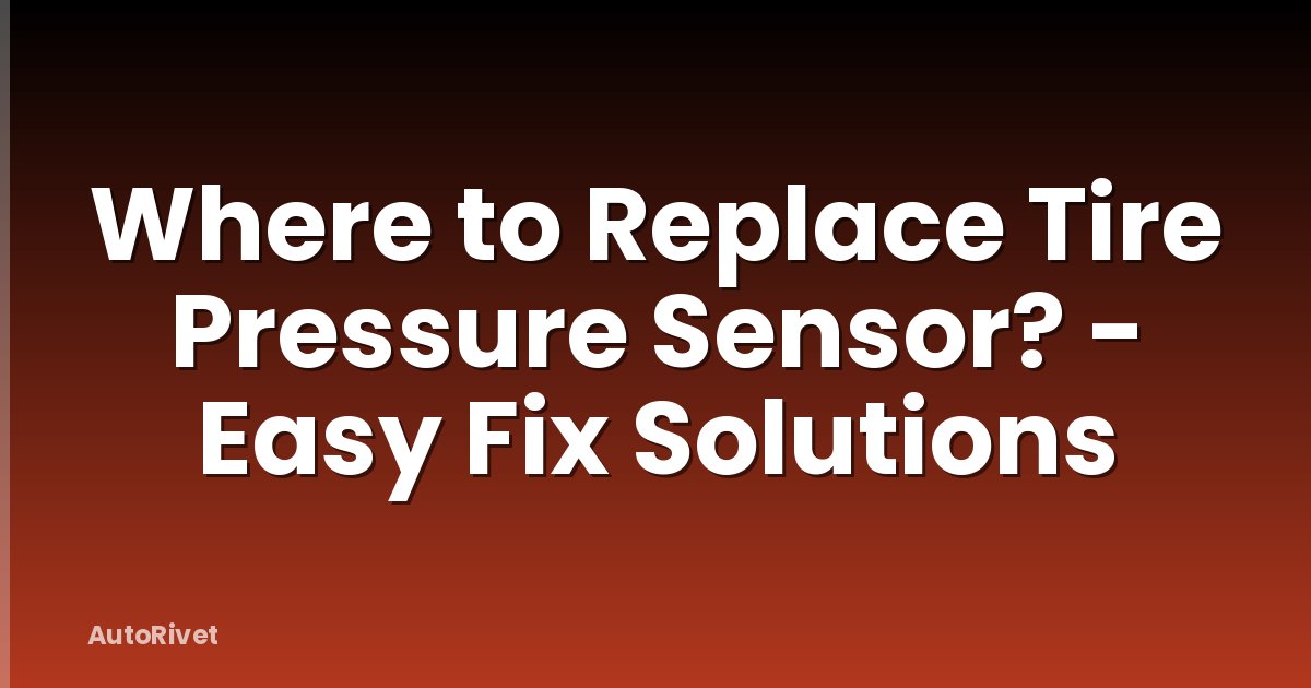 Where to Replace Tire Pressure Sensor? - Easy Fix Solutions