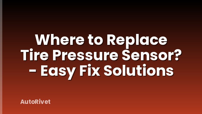 Where to Replace Tire Pressure Sensor? - Easy Fix Solutions