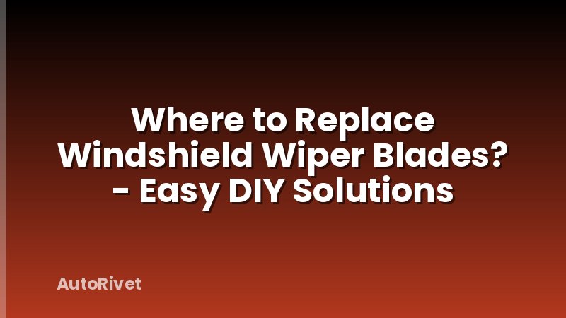Where to Replace Windshield Wiper Blades? - Easy DIY Solutions