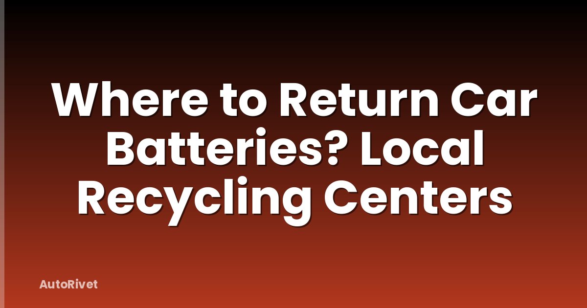 Where to Return Car Batteries? Local Recycling Centers