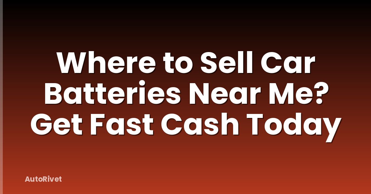 Where to Sell Car Batteries Near Me? Get Fast Cash Today