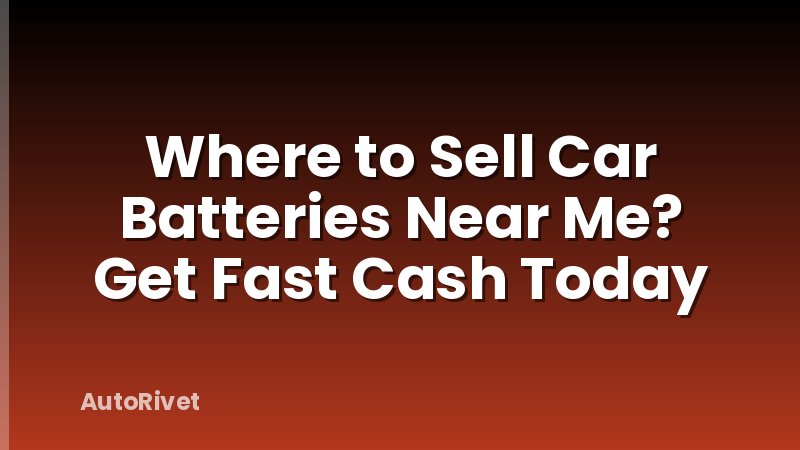 Where to Sell Car Batteries Near Me? Get Fast Cash Today