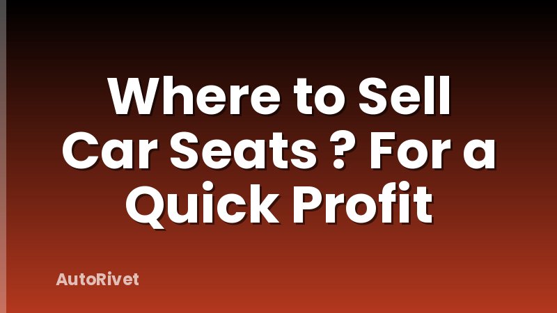 Where to Sell Car Seats ? For a Quick Profit