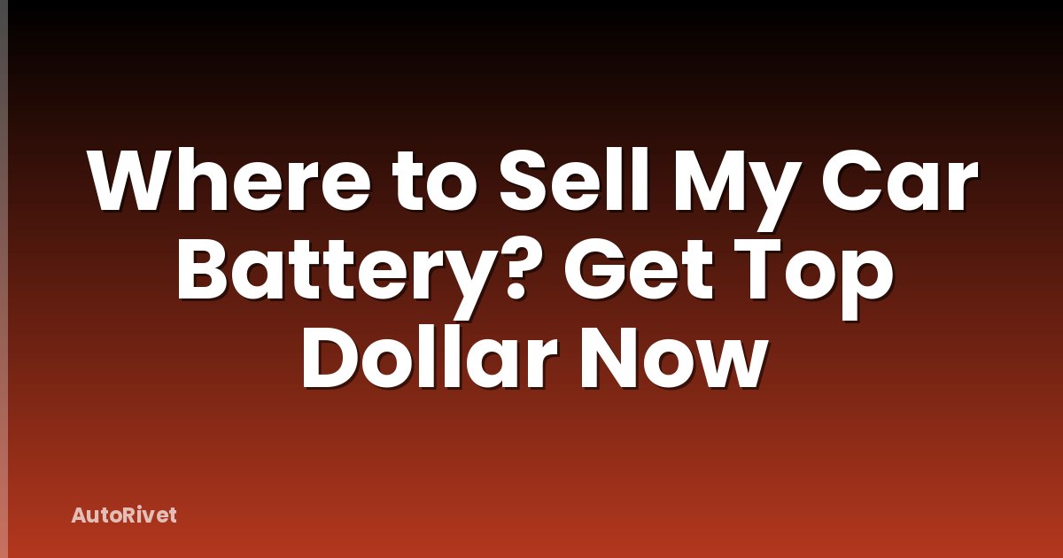 Where to Sell My Car Battery? Get Top Dollar Now
