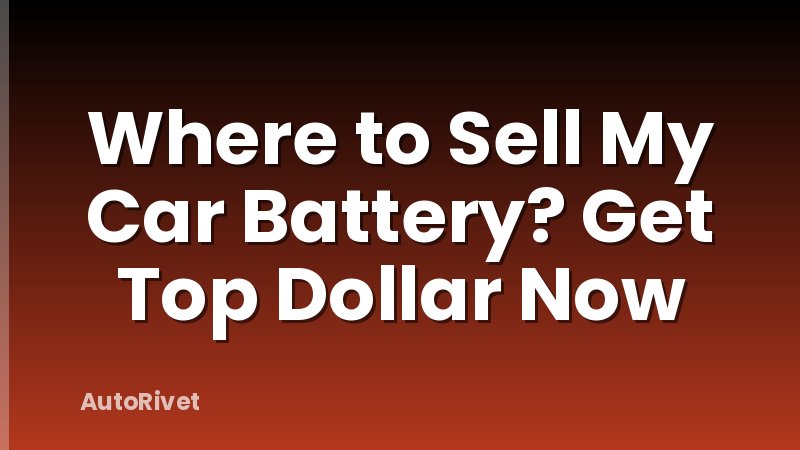 Where to Sell My Car Battery? Get Top Dollar Now