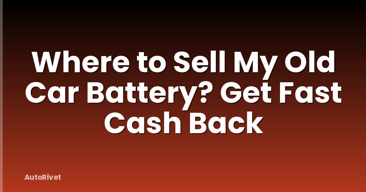 Where to Sell My Old Car Battery? Get Fast Cash Back