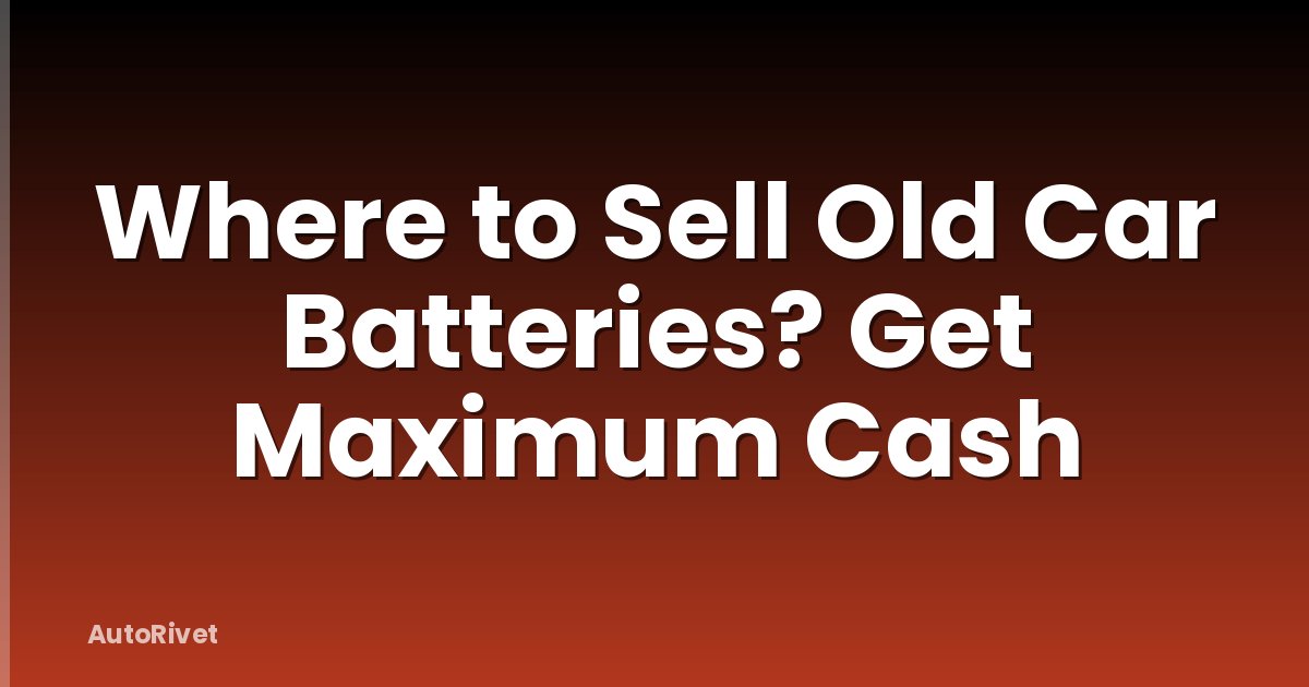 Where to Sell Old Car Batteries? Get Maximum Cash